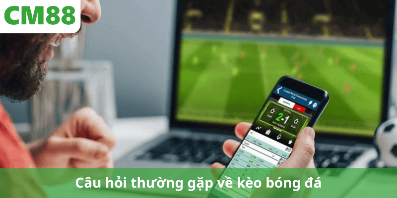 Câu hỏi thường gặp về kèo bóng đá